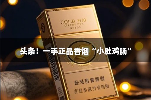头条！一手正品香烟“小肚鸡肠”